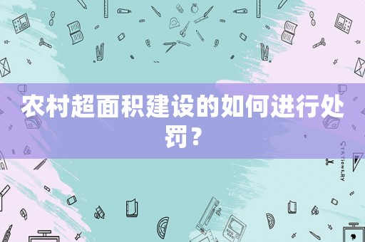 農(nóng)村超面積建設(shè)的如何進(jìn)行處罰？