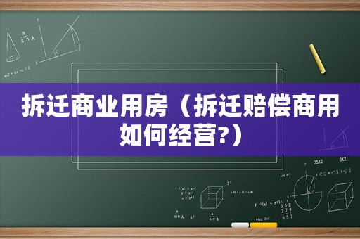 拆遷商業(yè)用房（拆遷賠償商用如何經營?）