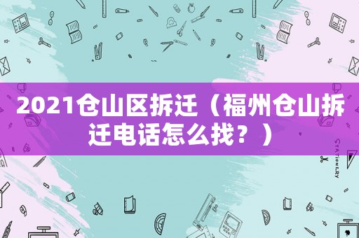 2021倉(cāng)山區(qū)拆遷（福州倉(cāng)山拆遷電話怎么找？）