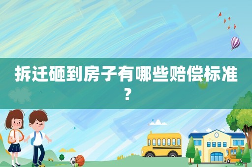 拆遷砸到房子有哪些賠償標(biāo)準(zhǔn)？