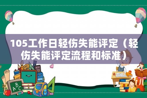 105工作日輕傷失能評(píng)定（輕傷失能評(píng)定流程和標(biāo)準(zhǔn)）