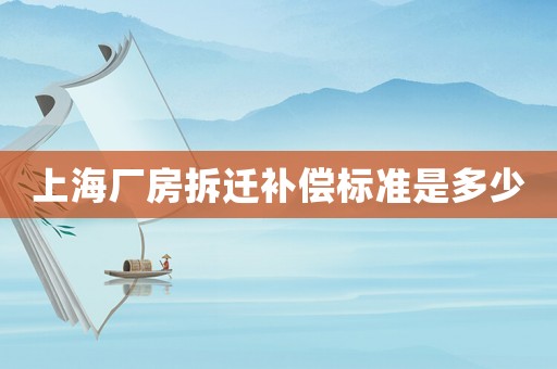上海廠房拆遷補(bǔ)償標(biāo)準(zhǔn)是多少