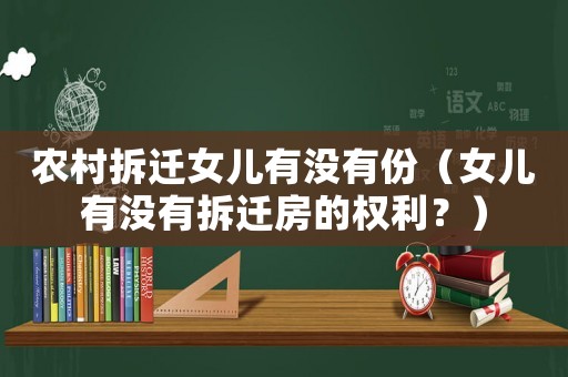 農(nóng)村拆遷女兒有沒有份（女兒有沒有拆遷房的權(quán)利？）
