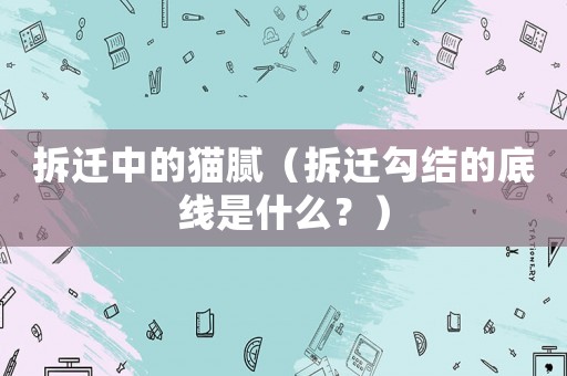 拆遷中的貓膩（拆遷勾結(jié)的底線是什么？）
