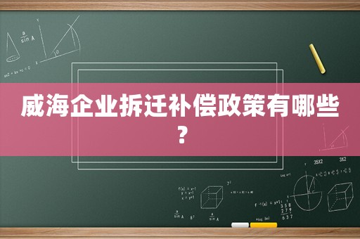 威海企業(yè)拆遷補(bǔ)償政策有哪些？