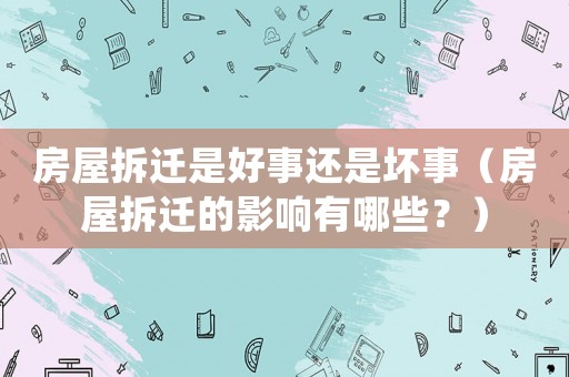 房屋拆遷是好事還是壞事（房屋拆遷的影響有哪些？）