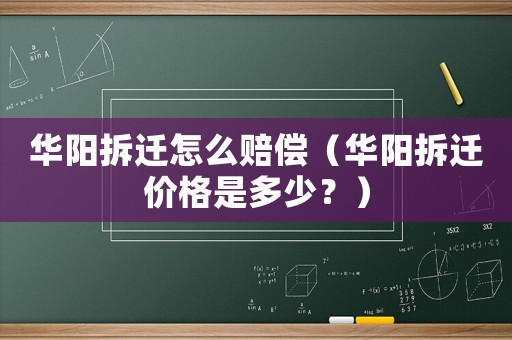 華陽拆遷怎么賠償（華陽拆遷價格是多少？）