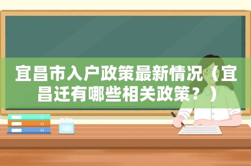 宜昌市入戶政策最新情況（宜昌遷有哪些相關(guān)政策？）
