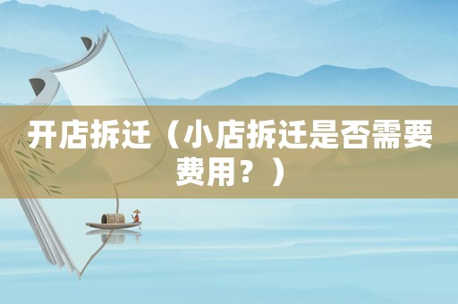 開店拆遷（小店拆遷是否需要費(fèi)用？）