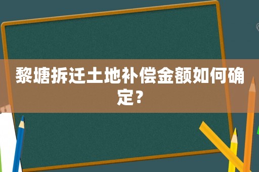 黎塘拆遷土地補(bǔ)償金額如何確定？