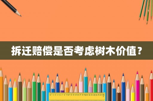拆遷賠償是否考慮樹木價值？