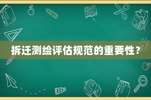 拆遷測(cè)繪評(píng)估規(guī)范的重要性？