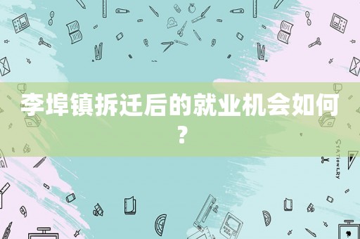 李埠鎮(zhèn)拆遷后的就業(yè)機會如何？