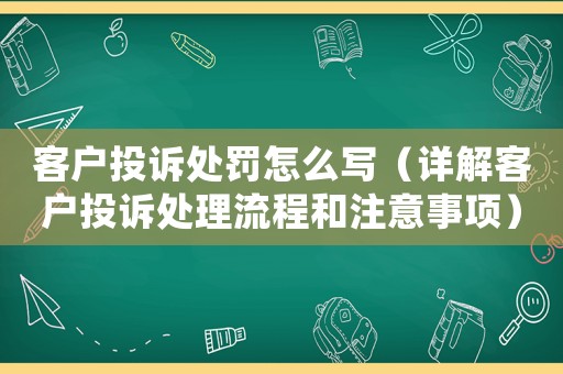 客戶投訴處罰怎么寫（詳解客戶投訴處理流程和注意事項(xiàng)）