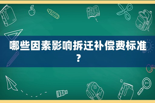 哪些因素影響拆遷補償費標準？