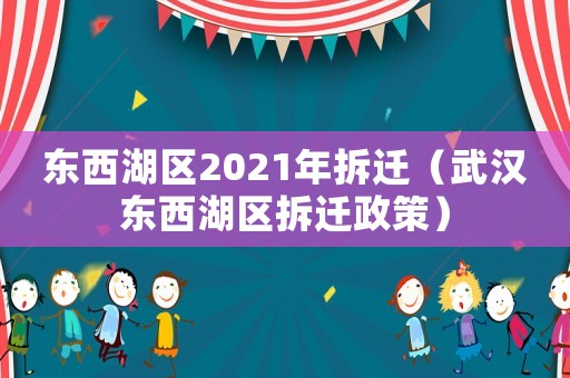 東西湖區(qū)2021年拆遷（武漢東西湖區(qū)拆遷政策）