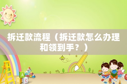 拆遷款流程（拆遷款怎么辦理和領(lǐng)到手？）