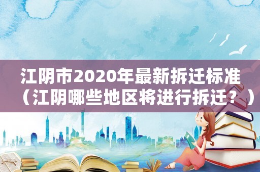 江陰市2020年最新拆遷標(biāo)準(zhǔn)（江陰哪些地區(qū)將進(jìn)行拆遷？）