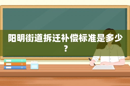 陽(yáng)明街道拆遷補(bǔ)償標(biāo)準(zhǔn)是多少？