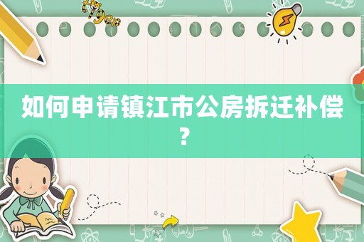 如何申請鎮(zhèn)江市公房拆遷補(bǔ)償？
