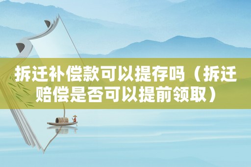 拆遷補(bǔ)償款可以提存嗎（拆遷賠償是否可以提前領(lǐng)取）