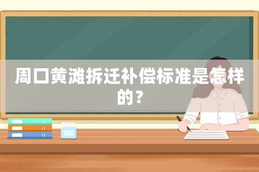 周口黃灘拆遷補償標(biāo)準(zhǔn)是怎樣的？