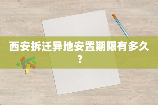 西安拆遷異地安置期限有多久？