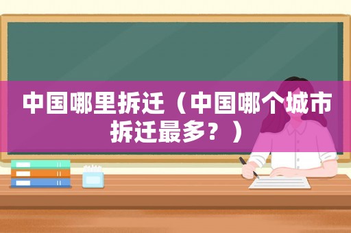 中國(guó)哪里拆遷（中國(guó)哪個(gè)城市拆遷最多？）