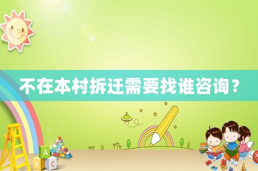不在本村拆遷需要找誰(shuí)咨詢(xún)？