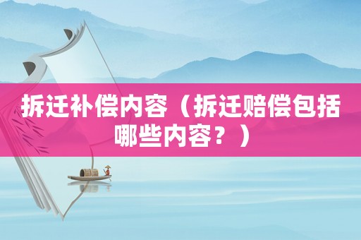 拆遷補(bǔ)償內(nèi)容（拆遷賠償包括哪些內(nèi)容？）