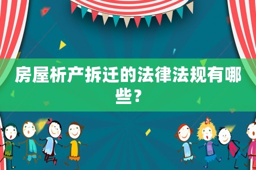 房屋析產(chǎn)拆遷的法律法規(guī)有哪些？