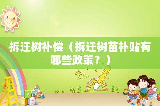 拆遷樹補償（拆遷樹苗補貼有哪些政策？）