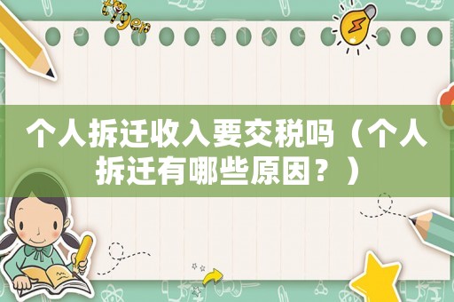 個人拆遷收入要交稅嗎（個人拆遷有哪些原因？）