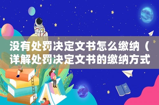 沒有處罰決定文書怎么繳納（詳解處罰決定文書的繳納方式）