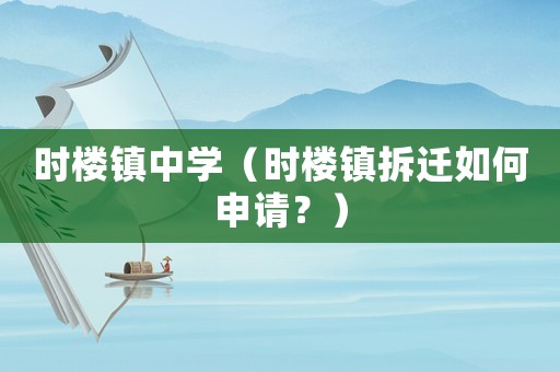 時(shí)樓鎮(zhèn)中學(xué)（時(shí)樓鎮(zhèn)拆遷如何申請(qǐng)？）