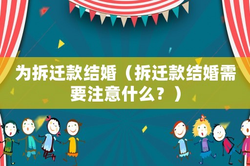 為拆遷款結婚（拆遷款結婚需要注意什么？）