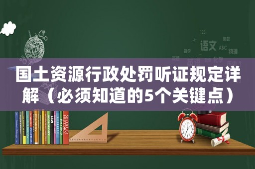 國土資源行政處罰聽證規(guī)定詳解（必須知道的5個關(guān)鍵點）
