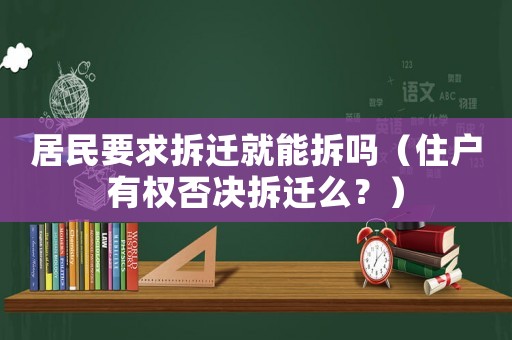 居民要求拆遷就能拆嗎（住戶有權(quán)否決拆遷么？）