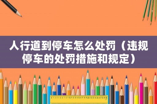 人行道到停車怎么處罰（違規(guī)停車的處罰措施和規(guī)定）