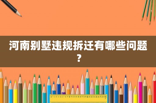 河南別墅違規(guī)拆遷有哪些問題？