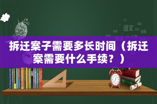 拆遷案子需要多長時間（拆遷案需要什么手續(xù)？）