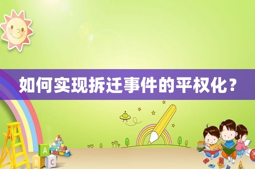 如何實(shí)現(xiàn)拆遷事件的平權(quán)化？