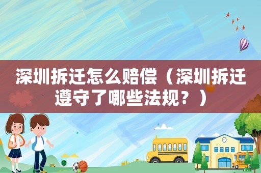 深圳拆遷怎么賠償（深圳拆遷遵守了哪些法規(guī)？）