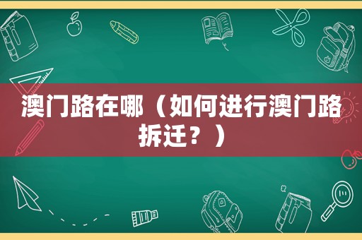 澳門路在哪（如何進(jìn)行澳門路拆遷？）