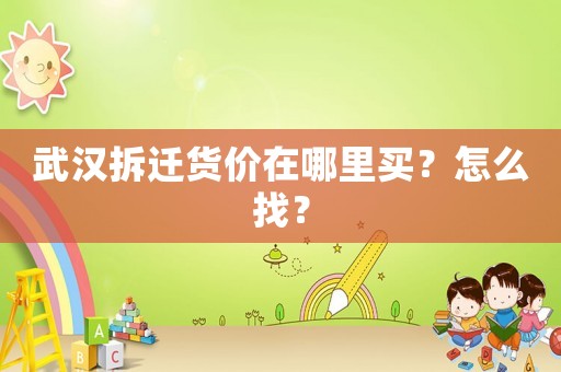 武漢拆遷貨價在哪里買？怎么找？