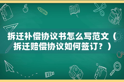 拆遷補(bǔ)償協(xié)議書怎么寫范文（拆遷賠償協(xié)議如何簽訂？）