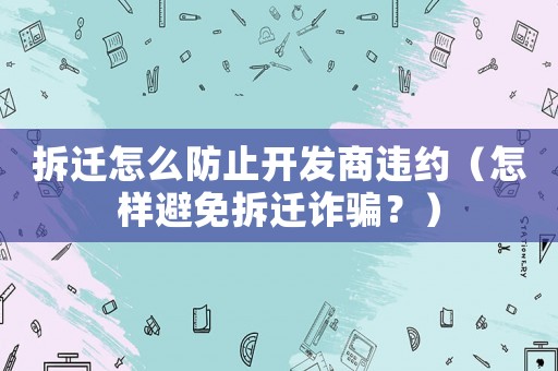 拆遷怎么防止開發(fā)商違約（怎樣避免拆遷詐騙？）