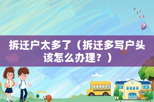 拆遷戶太多了（拆遷多寫戶頭該怎么辦理？）