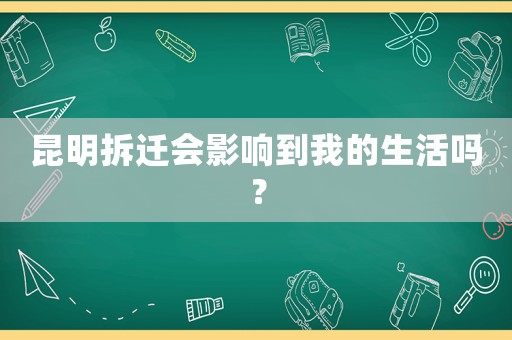 昆明拆遷會影響到我的生活嗎？