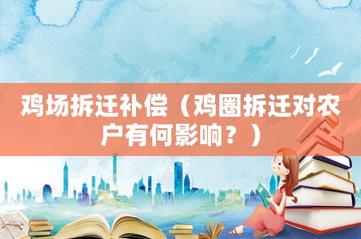 雞場(chǎng)拆遷補(bǔ)償（雞圈拆遷對(duì)農(nóng)戶有何影響？）